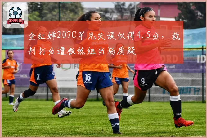 全红婵207C罕见失误仅得4.5分,裁判打分遭教练组当场质疑