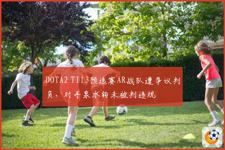 DOTA2 TI13预选赛AR战队遭争议判负,对手泉水钩未被判违规