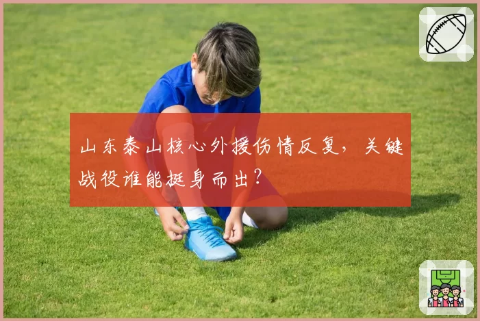 山东泰山核心外援伤情反复，关键战役谁能挺身而出？