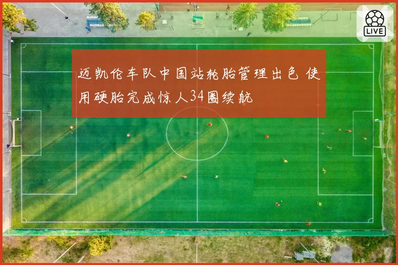 迈凯伦车队中国站轮胎管理出色 使用硬胎完成惊人34圈续航