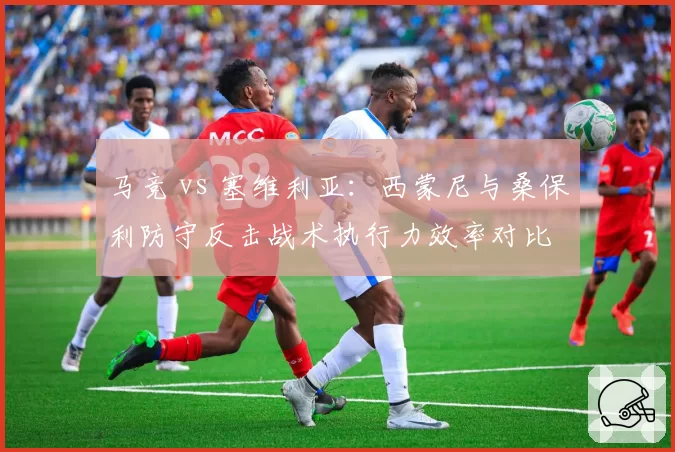 马竞 vs 塞维利亚：西蒙尼与桑保利防守反击战术执行力效率对比