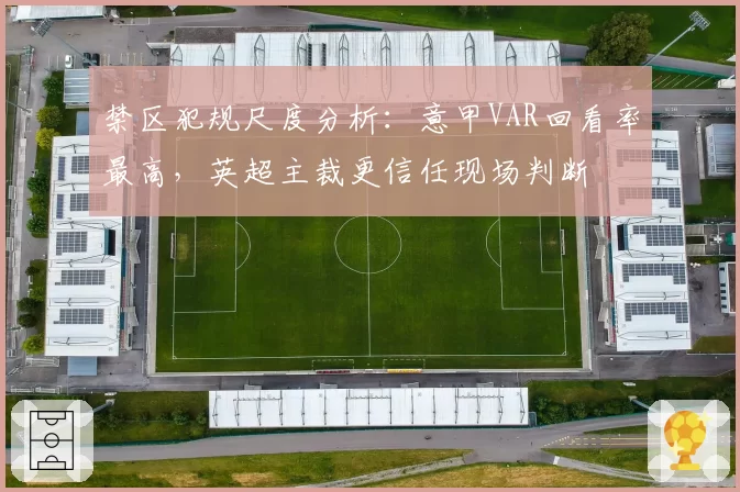 禁区犯规尺度分析：意甲VAR回看率最高，英超主裁更信任现场判断