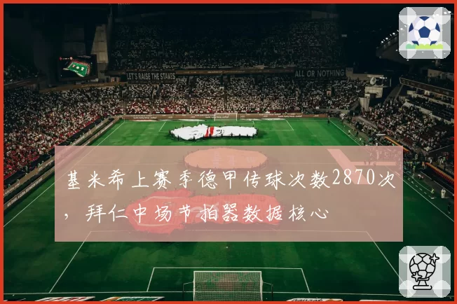 基米希上赛季德甲传球次数2870次，拜仁中场节拍器数据核心