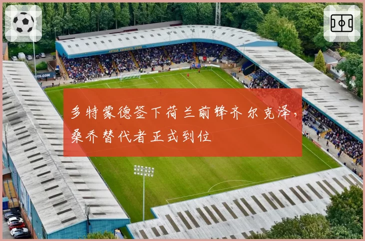 多特蒙德签下荷兰前锋齐尔克泽,桑乔替代者正式到位