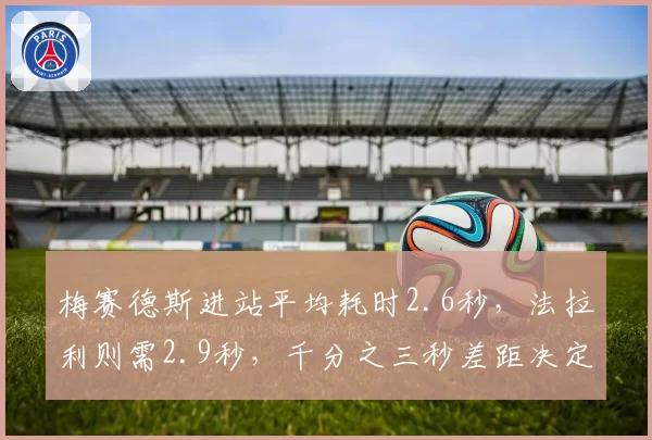 梅赛德斯进站平均耗时2.6秒，法拉利则需2.9秒，千分之三秒差距决定比赛走向