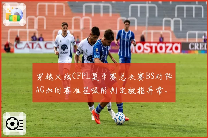 穿越火线CFPL夏季赛总决赛BS对阵AG加时赛准星吸附判定被指异常,Even赛后晒出鼠标回报率数据报告维权