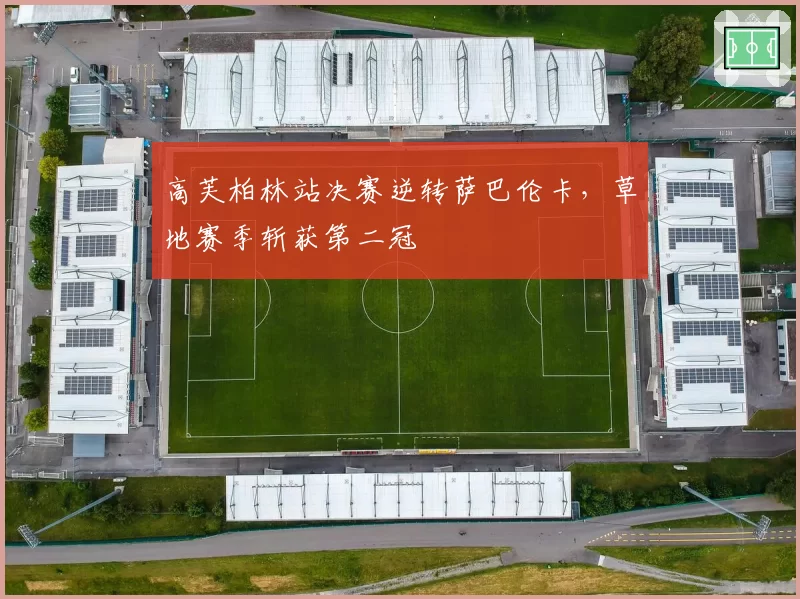 高芙柏林站决赛逆转萨巴伦卡，草地赛季斩获第二冠