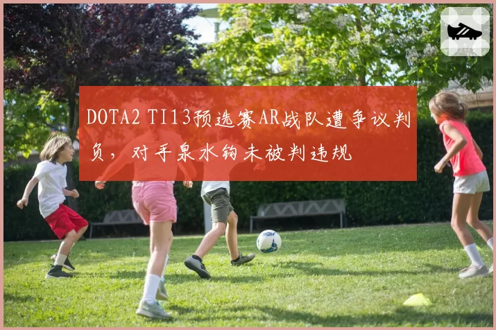 DOTA2 TI13预选赛AR战队遭争议判负,对手泉水钩未被判违规