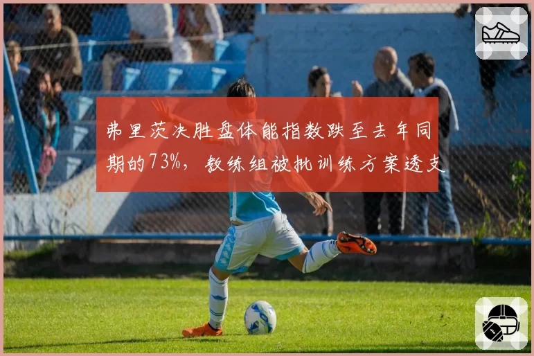 弗里茨决胜盘体能指数跌至去年同期的73%，教练组被批训练方案透支关键体能储备