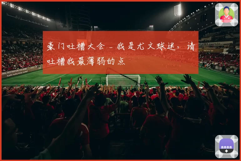 豪门吐槽大会 _ 我是尤文球迷，请吐槽我最薄弱的点