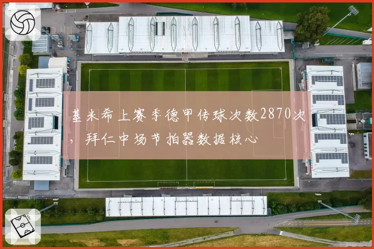 基米希上赛季德甲传球次数2870次，拜仁中场节拍器数据核心