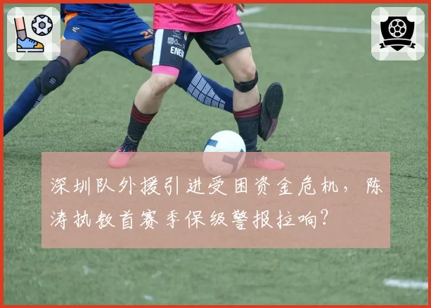 深圳队外援引进受困资金危机，陈涛执教首赛季保级警报拉响？