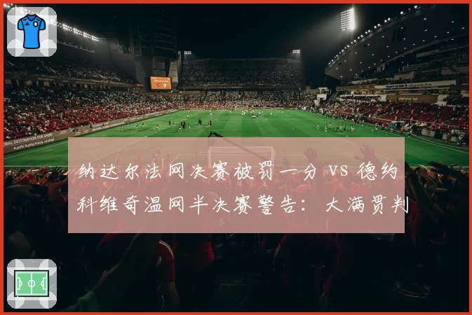 纳达尔法网决赛被罚一分 vs 德约科维奇温网半决赛警告：大满贯判罚尺度双标调查