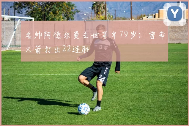 名帅阿德尔曼去世享年79岁：曾率火箭打出22连胜