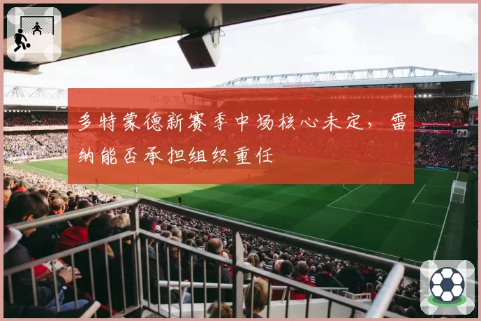 多特蒙德新赛季中场核心未定，雷纳能否承担组织重任