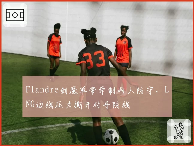 Flandre剑魔单带牵制两人防守，LNG边线压力撕开对手防线