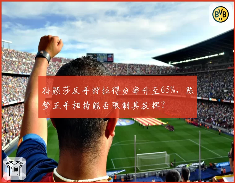 孙颖莎反手拧拉得分率升至65%，陈梦正手相持能否限制其发挥？