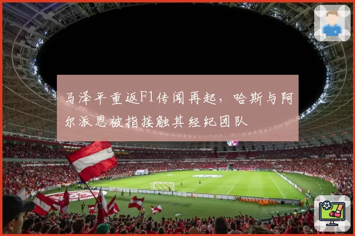马泽平重返F1传闻再起，哈斯与阿尔派恩被指接触其经纪团队