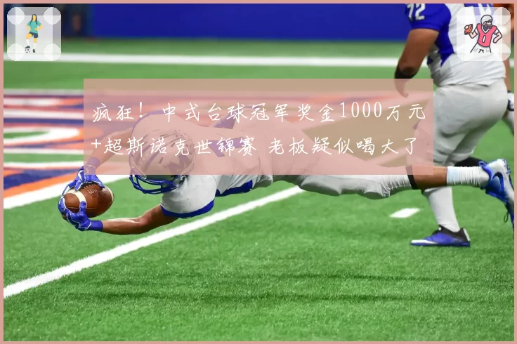疯狂！中式台球冠军奖金1000万元+超斯诺克世锦赛 老板疑似喝大了