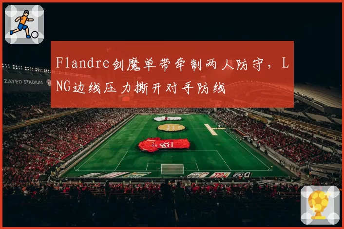 Flandre剑魔单带牵制两人防守，LNG边线压力撕开对手防线