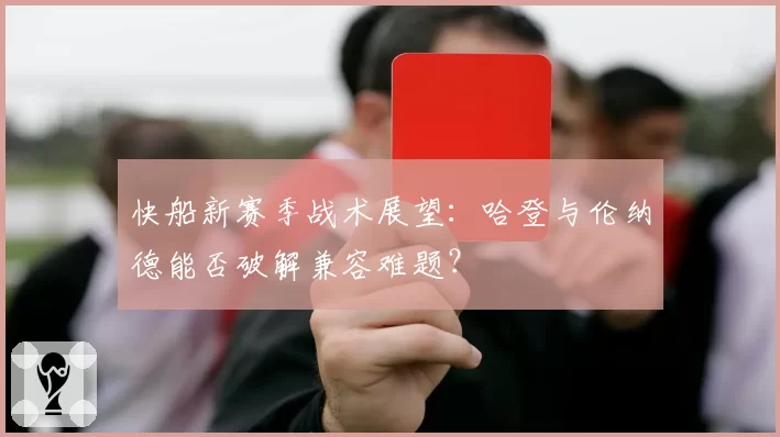快船新赛季战术展望：哈登与伦纳德能否破解兼容难题？