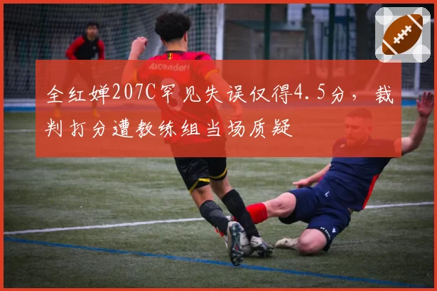 全红婵207C罕见失误仅得4.5分,裁判打分遭教练组当场质疑