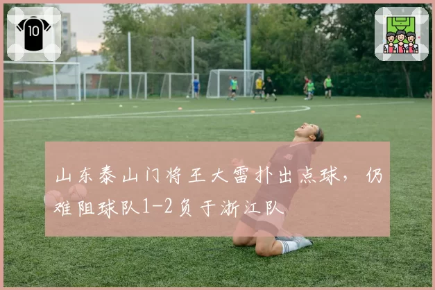山东泰山门将王大雷扑出点球，仍难阻球队1-2负于浙江队