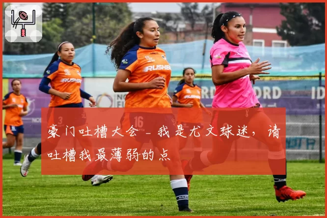 豪门吐槽大会 _ 我是尤文球迷，请吐槽我最薄弱的点