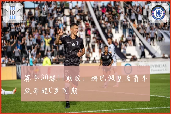 赛季30球11助攻，姆巴佩皇马首季效率超C罗同期